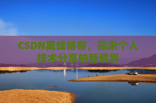CSDN离线博客，探索个人技术分享的新境界